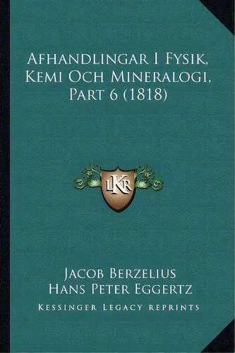 Afhandlingar I Fysik, Kemi Och Mineralogi, Part 6 (1818), De Jans Jakob Berzelius. Editorial Kessinger Publishing, Tapa Blanda En Español