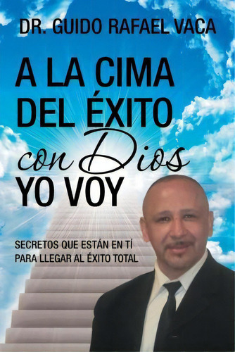 A La Cima Del Ãâãâ¯ãâãâ¿ãâãâ½xito Con Dios Yo Voy, De Dr Guido Rafael Vaca. Editorial Palibrio, Tapa Blanda En Español