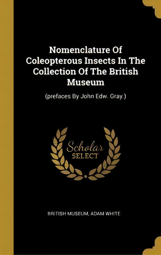Nomenclature Of Coleopterous Insects In The Collection Of The British Museum : (prefaces By John ..., De British Museum., Vol. 1. Editorial Wentworth Press, Tapa Dura En Inglés
