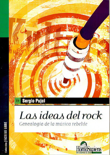 Las Ideas Del Rock: Genealogia De La Musica Rebelde, De Pujol Sergio. N/a, Vol. Volumen Unico. Editorial Homo Sapiens, Tapa Blanda, Edición 1 En Español, 2007