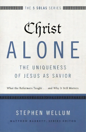 Christ Alone---the Uniqueness Of Jesus As Savior : What The Reformers Taught...and Why It Still M..., De Stephen Wellum. Editorial Zondervan, Tapa Blanda En Inglés
