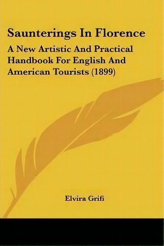 Saunterings In Florence : A New Artistic And Practical Handbook For English And American Tourists..., De Elvira Grifi. Editorial Kessinger Publishing, Tapa Blanda En Inglés