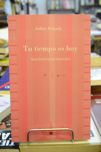 Tu Tiempo Es Hoy. Una Historia De Almendra. Julián Delgado.