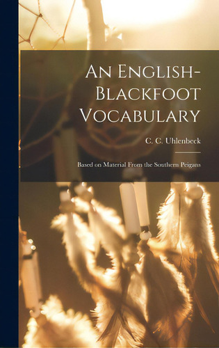 An English-blackfoot Vocabulary: Based On Material From The Southern Peigans, De Uhlenbeck, C. C. (christianus Corneli. Editorial Hassell Street Pr, Tapa Dura En Inglés