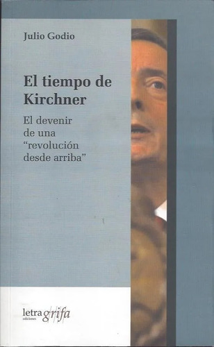 El Tiempo De Kirchner, De Julio Godio