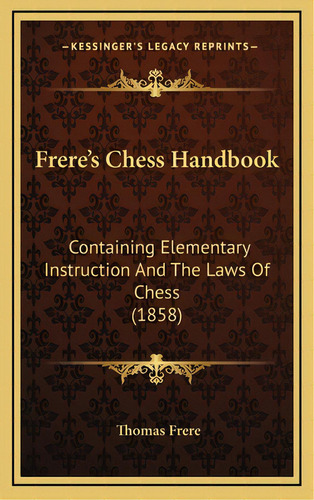 Frere's Chess Handbook: Containing Elementary Instruction And The Laws Of Chess (1858), De Frere, Thomas. Editorial Kessinger Pub Llc, Tapa Dura En Inglés