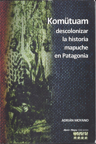 Komutuam Descolonizar Historia Mapuche Patagonia Moyano C4