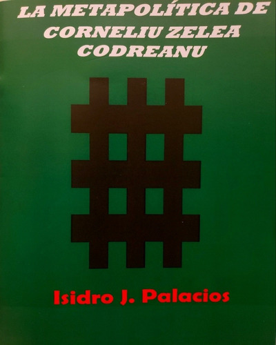 La Metapolítica De Corneliu Zelea Codreanu - Isidro J. Palac