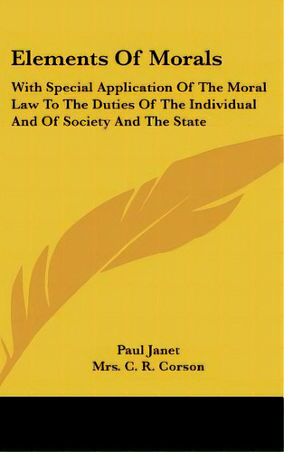 Elements Of Morals: With Special Application Of The Moral Law To The Duties Of The Individual And..., De Janet, Paul. Editorial Kessinger Pub Llc, Tapa Dura En Inglés