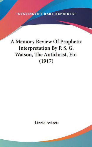 A Memory Review Of Prophetic Interpretation By P. S. G. Watson, The Antichrist, Etc. (1917), De Avirett, Lizzie. Editorial Kessinger Pub Llc, Tapa Dura En Inglés