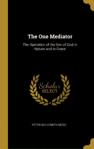 The One Mediator: The Operation Of The Son Of God In Nature And In Grace, De Medd, Peter Goldsmith. Editorial Wentworth Pr, Tapa Dura En Inglés