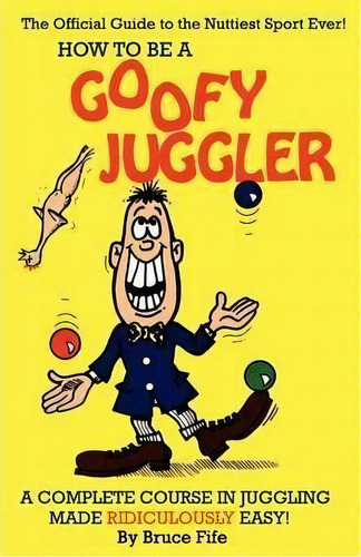 How To Be A Goofy Juggler : A Complete Course In Juggling Made Ridiculously Easy!, De Bruce Fife. Editorial Piccadilly Books,u.s., Tapa Blanda En Inglés