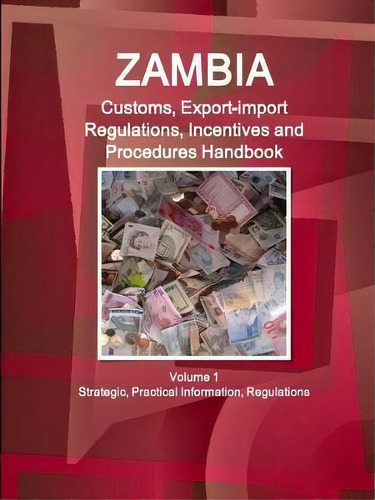 Zambia Customs, Export-import Regulations, Incentives And Procedures Handbook Volume 1 Strategic,..., De Ibpus Com. Editorial Ibp Usa, Tapa Blanda En Inglés