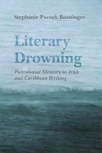 Literary Drowning : Postcolonial Memory In Irish And Caribbean Writing, De Stephanie Pocock Boeninger. Editorial Syracuse University Press, Tapa Blanda En Inglés