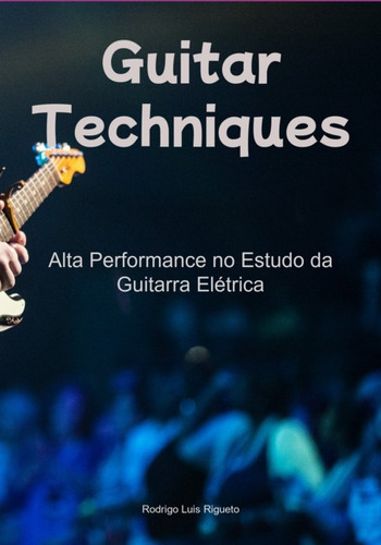 Guitar Technics: Alta Performance No Estudo Da Guitarra Elétrica, De Rodrigo Luis Rigueto. Série Não Aplicável, Vol. 1. Editora Clube De Autores, Capa Mole, Edição 1 Em Português, 2022