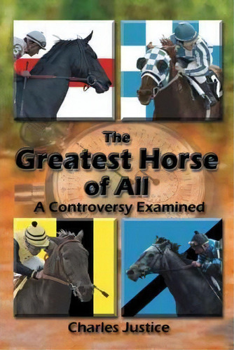 The Greatest Horse Of All : A Controversy Examined, De Charles Justice. Editorial Authorhouse, Tapa Dura En Inglés