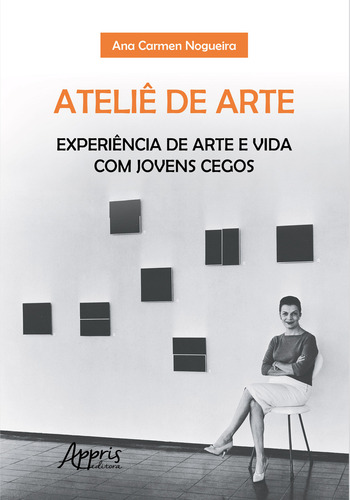 Atelie De Arte: Experiencia De Arte E Vida Com Jovens Cegos: Experiência De Arte E Vida Com Jovens Cegos, De Ana Carmen Nogueira. Editorial Appris, Capa Mole, Edição 1 Em Português, 2023