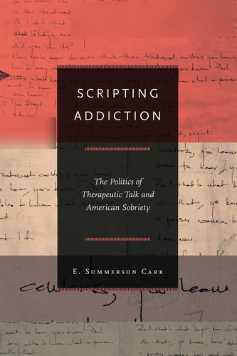Livro Scripting Addiction: The Politcs Of Therapeutic Talk And American Sobriety - Carr, E. Summerson [2010]