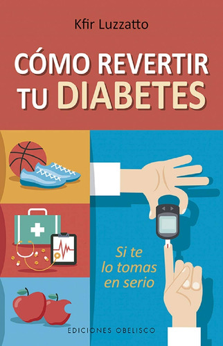 Cómo revertir tu diabetes: Si te lo tomas en serio, de Luzzatto, Kfir. Editorial Ediciones Obelisco, tapa blanda en español, 2019