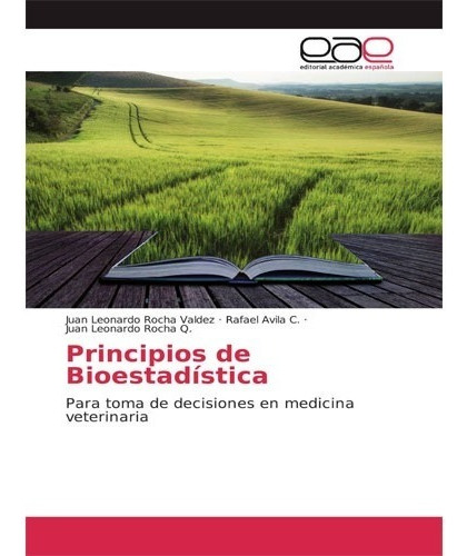 Principios De Bioestadística: Para Toma De Decisiones En Medicina Veterinaria, De Juan Leonardo Rocha Valdez. Editorial Eae En Español