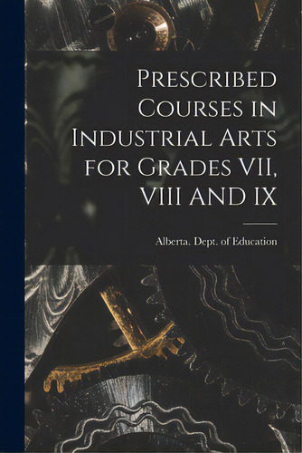 Prescribed Courses In Industrial Arts For Grades Vii, Viii And Ix, De Alberta Dept Of Education. Editorial Hassell Street Pr, Tapa Blanda En Inglés