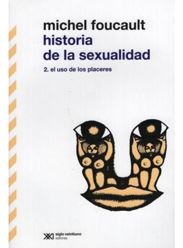 Historia De La Sexualidad 2 Uso De Los Placeres Foucault Xxi