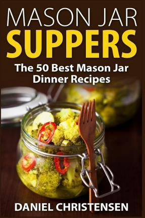 Libro Mason Jar Suppers : The 50 Best Mason Jar Dinner Re...