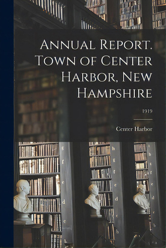 Annual Report. Town Of Center Harbor, New Hampshire; 1919, De Center Harbor (n H Town). Editorial Legare Street Pr, Tapa Blanda En Inglés