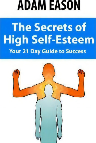 Secrets Of High Self Esteem: Your 21 Day Guide To Success, De Adam Eason., Vol. 1. Editorial Network 3000 Publishing, Tapa Blanda En Inglés
