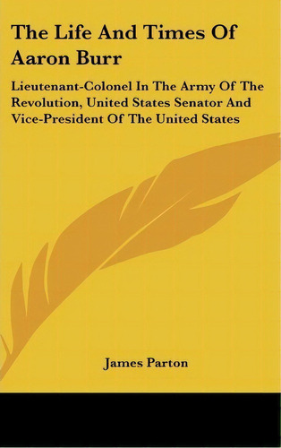The Life And Times Of Aaron Burr : Lieutenant-colonel In Th, De James Parton. Editorial Kessinger Publishing En Inglés