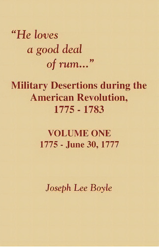 He Loves A Good Deal Of Rum. Military Desertions During The American Revolution. Volume One, De Joseph Lee Boyle. Editorial Clearfield, Tapa Blanda En Inglés