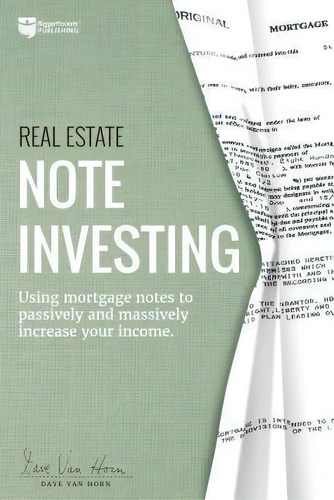 Real Estate Note Investing : Using Mortgage Notes To Passively And Massively Increase Your Income, De Dave Van Horn. Editorial Biggerpockets Publishing, Llc, Tapa Blanda En Inglés
