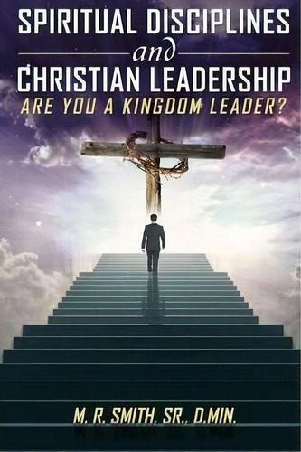 Spiritual Disciplines And Christian Leadership Are You A Kingdom Leader?, De Dr M R Smith Sr. Editorial Xulon Press, Tapa Blanda En Inglés