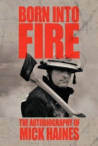 Born Into Fire : The Autobiography Of Mick Haines, De Mick Haines. Editorial Authorhouse Uk, Tapa Blanda En Inglés