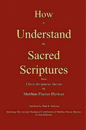 How To Understand The Sacred Scriptures, De Matthias Flacius. Editorial Magdeburg Press, Tapa Blanda En Inglés