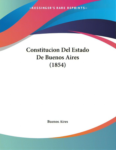 Constitucion Del Estado De Buenos Aires (1854), De Buenos Aires. Editorial Kessinger Pub Llc, Tapa Blanda En Español