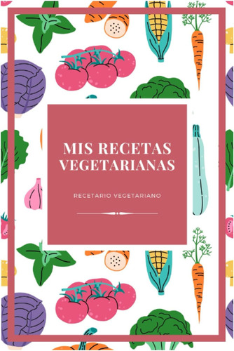 Libro: Mis Recetas Vegetarianas: Recetario Vegetariano (rece