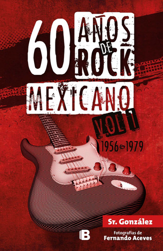 60 años de rock mexicano. Vol. 1: 1956-1979, de Sr. González González. ficción Editorial Ediciones B, tapa blanda en español, 2016