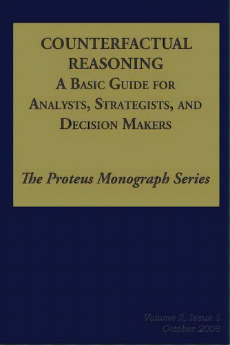 Counterfactual Reasoning: A Basic Guide For Analysts, Strategists, And Decision Makers: The Prote..., De Hendrickson, Ph. D. Noel. Editorial Createspace, Tapa Blanda En Inglés