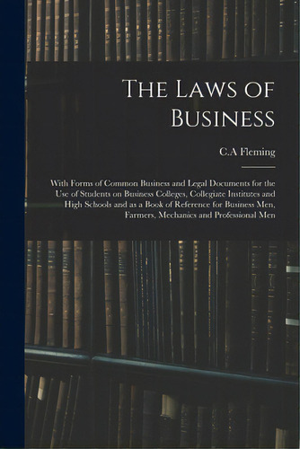 The Laws Of Business: With Forms Of Common Business And Legal Documents For The Use Of Students O..., De Fleming, C. A.. Editorial Legare Street Pr, Tapa Blanda En Inglés