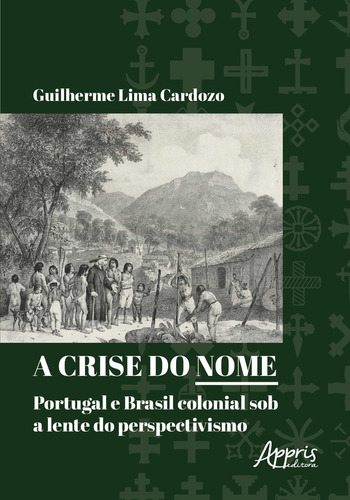 A crise do nome: Portugal e Brasil colonial sob a lente do perspectivismo, de Cardozo, Guilherme Lima. Appris Editora e Livraria Eireli - ME, capa mole em português, 2020