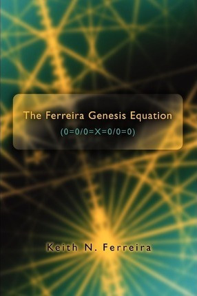 The Ferreira Genesis Equation (0=0/0=x=0/0=0) - Keith N F...