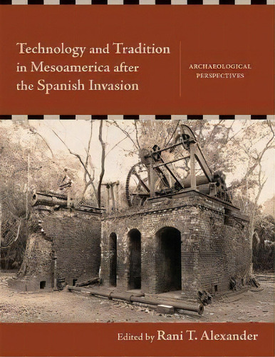 Technology And Tradition In Mesoamerica After The Spanish Invasion : Archaeological Perspectives, De Rani T. Alexander. Editorial University Of New Mexico Press, Tapa Dura En Inglés