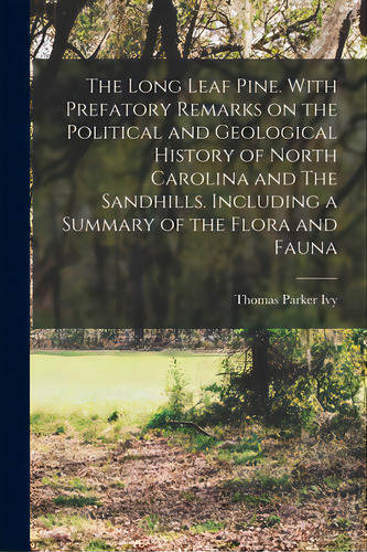 The Long Leaf Pine. With Prefatory Remarks On The Political And Geological History Of North Carol..., De Ivy, Thomas Parker 1855-1926. Editorial Legare Street Pr, Tapa Blanda En Inglés