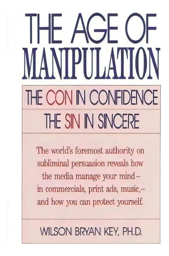 The Age Of Manipulation : The Con In Confidence, The Sin In Sincere, De Wilson Bryan Key. Editorial University Press Of America, Tapa Blanda En Inglés