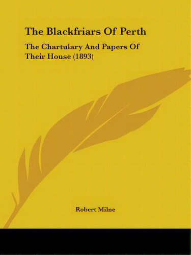 The Blackfriars Of Perth: The Chartulary And Papers Of Their House (1893), De Milne, Robert. Editorial Kessinger Pub Llc, Tapa Blanda En Inglés