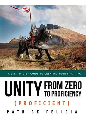 Unity From Zero To Proficiency (proficient): A Step-by-step Guide To Creating Your First 3d Role-playing Game, De Felicia, Patrick. Editorial Independently Published, Tapa Blanda En Inglés