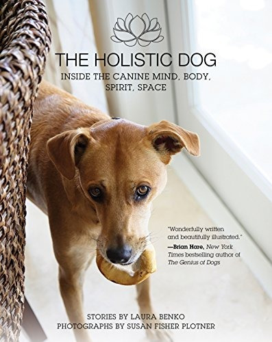 The Holistic Dog Inside The Canine Mind, Body, Spirit, Space