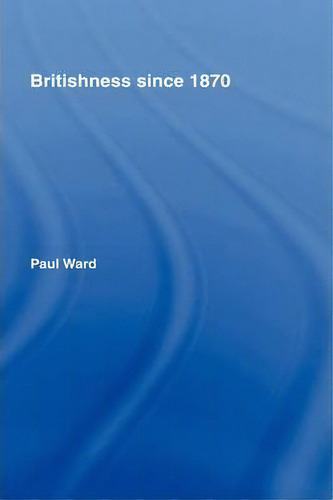 Britishness Since 1870, De Paul Ward., Vol. 1. Editorial Taylor Francis Ltd, Tapa Blanda En Inglés