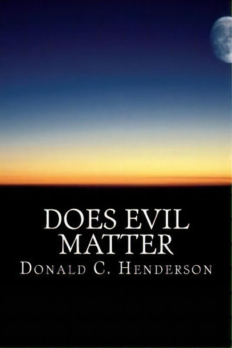 Does Evil Matter, De Donald C Henderson. Editorial Createspace Independent Publishing Platform, Tapa Blanda En Inglés